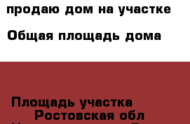 продаю дом на участке › Общая площадь дома ­ 50 › Площадь участка ­ 500 - Ростовская обл. Недвижимость » Дома, коттеджи, дачи продажа   